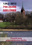 Andreas Wilke, 1262–2012. 750 Jahre Seelübbe. Chronik eines Uckermärkischen Dorfes. (2012)